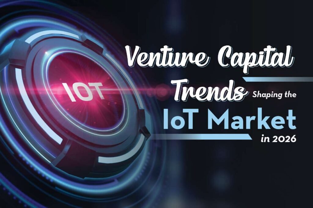Venture Capital Trends Shaping the IoT Market in 2026